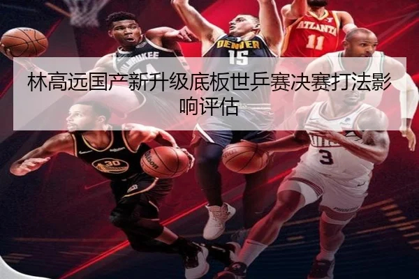 林高远国产新升级底板世乒赛决赛打法影响评估